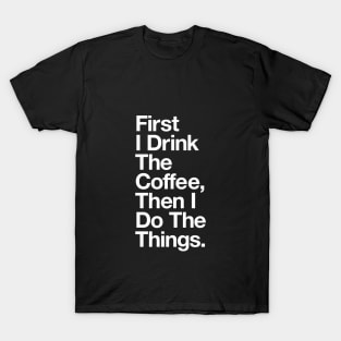 First I Drink the Coffee Then I Do the Things in Black and White T-Shirt